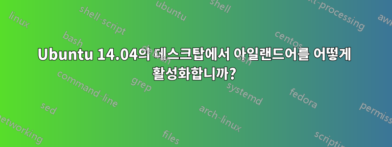 Ubuntu 14.04의 데스크탑에서 아일랜드어를 어떻게 활성화합니까?