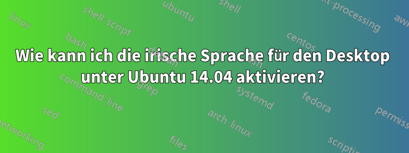 Wie kann ich die irische Sprache für den Desktop unter Ubuntu 14.04 aktivieren?