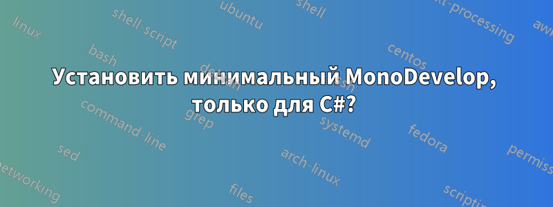 Установить минимальный MonoDevelop, только для C#?