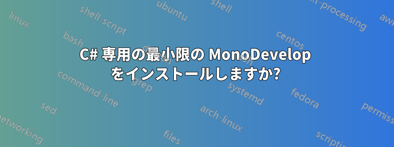 C# 専用の最小限の MonoDevelop をインストールしますか?