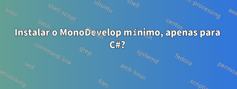 Instalar o MonoDevelop mínimo, apenas para C#?