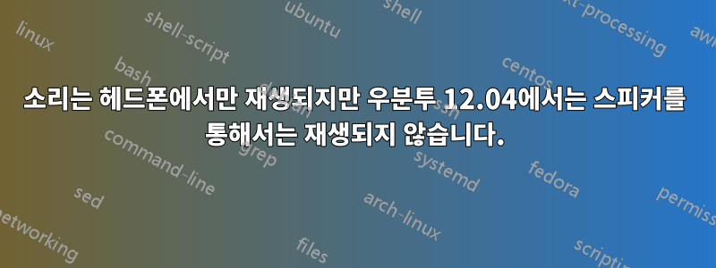 소리는 헤드폰에서만 재생되지만 우분투 12.04에서는 스피커를 통해서는 재생되지 않습니다.