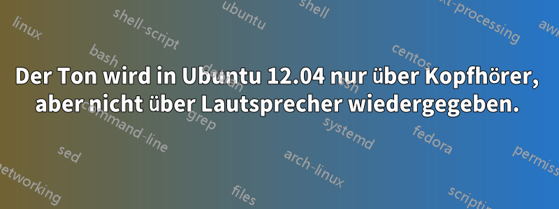 Der Ton wird in Ubuntu 12.04 nur über Kopfhörer, aber nicht über Lautsprecher wiedergegeben.