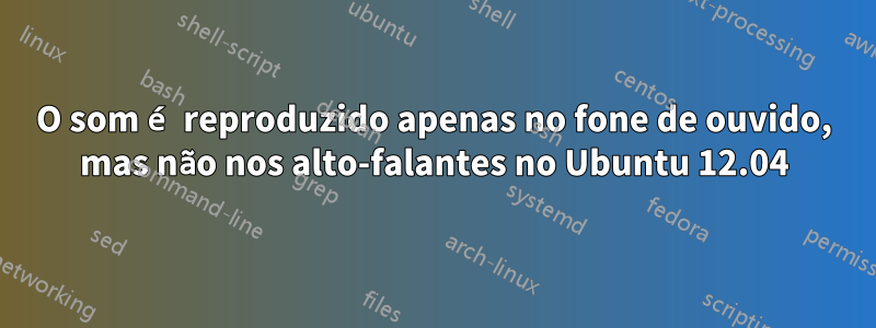 O som é reproduzido apenas no fone de ouvido, mas não nos alto-falantes no Ubuntu 12.04