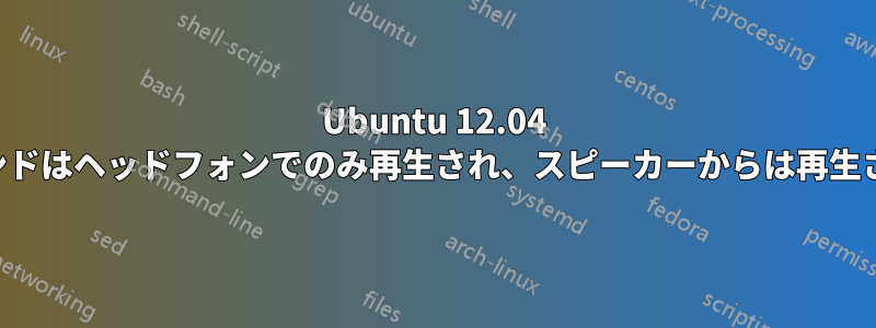 Ubuntu 12.04 では、サウンドはヘッドフォンでのみ再生され、スピーカーからは再生されません。