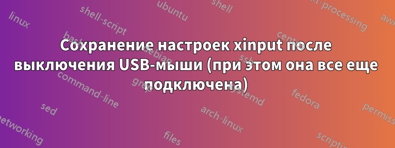 Сохранение настроек xinput после выключения USB-мыши (при этом она все еще подключена)