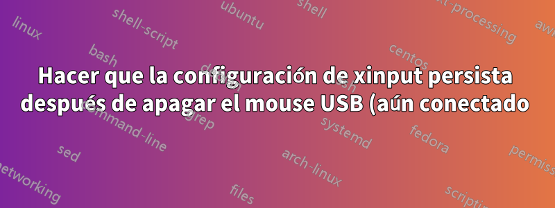 Hacer que la configuración de xinput persista después de apagar el mouse USB (aún conectado)