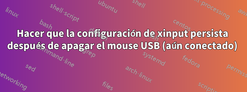 Hacer que la configuración de xinput persista después de apagar el mouse USB (aún conectado)