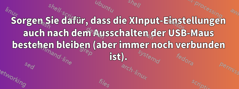 Sorgen Sie dafür, dass die XInput-Einstellungen auch nach dem Ausschalten der USB-Maus bestehen bleiben (aber immer noch verbunden ist).