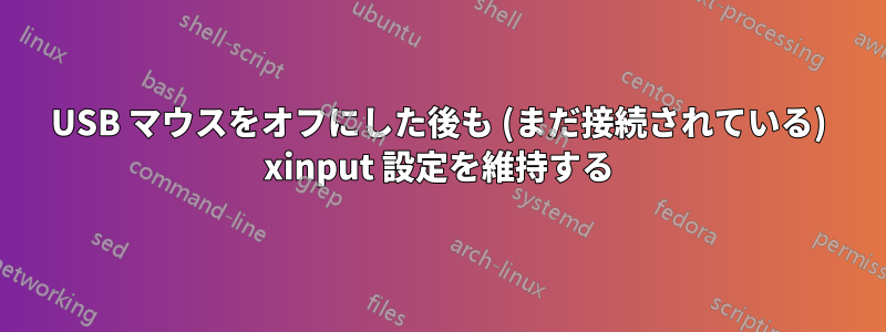 USB マウスをオフにした後も (まだ接続されている) xinput 設定を維持する