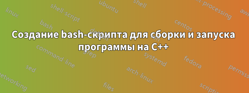 Создание bash-скрипта для сборки и запуска программы на C++