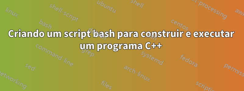 Criando um script bash para construir e executar um programa C++