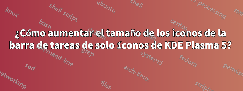 ¿Cómo aumentar el tamaño de los iconos de la barra de tareas de solo íconos de KDE Plasma 5?