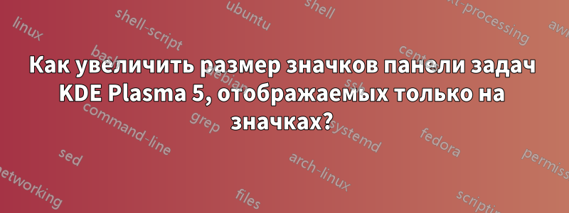 Как увеличить размер значков панели задач KDE Plasma 5, отображаемых только на значках?