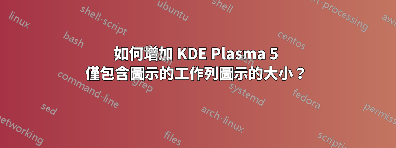 如何增加 KDE Plasma 5 僅包含圖示的工作列圖示的大小？