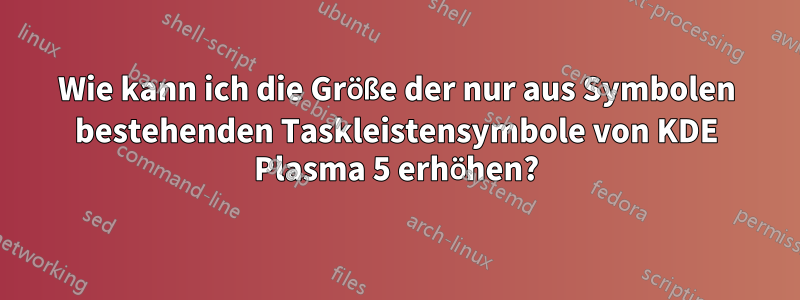 Wie kann ich die Größe der nur aus Symbolen bestehenden Taskleistensymbole von KDE Plasma 5 erhöhen?