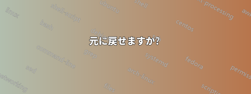 元に戻せますか?