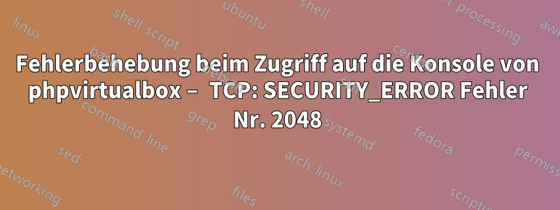 Fehlerbehebung beim Zugriff auf die Konsole von phpvirtualbox – TCP: SECURITY_ERROR Fehler Nr. 2048