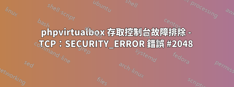 phpvirtualbox 存取控制台故障排除 - TCP：SECURITY_ERROR 錯誤 #2048