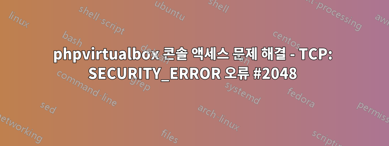 phpvirtualbox 콘솔 액세스 문제 해결 - TCP: SECURITY_ERROR 오류 #2048