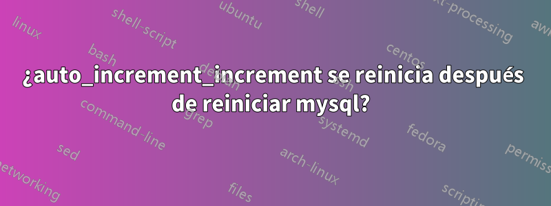 ¿auto_increment_increment se reinicia después de reiniciar mysql? 