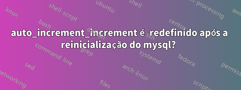 auto_increment_increment é redefinido após a reinicialização do mysql? 