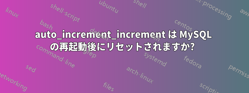 auto_increment_increment は MySQL の再起動後にリセットされますか? 