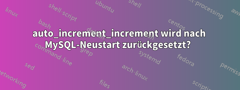 auto_increment_increment wird nach MySQL-Neustart zurückgesetzt? 