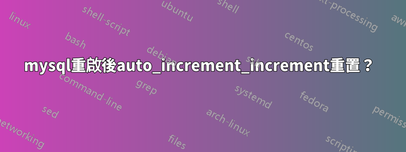 mysql重啟後auto_increment_increment重置？ 