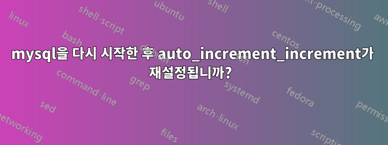 mysql을 다시 시작한 후 auto_increment_increment가 재설정됩니까? 