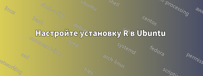 Настройте установку R в Ubuntu