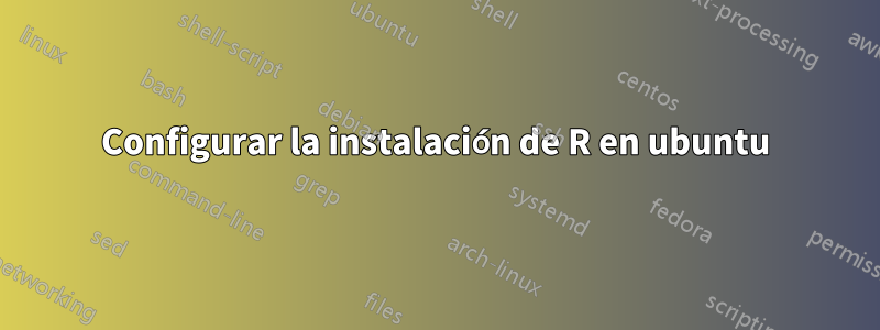 Configurar la instalación de R en ubuntu