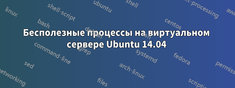 Бесполезные процессы на виртуальном сервере Ubuntu 14.04