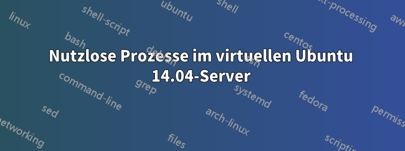 Nutzlose Prozesse im virtuellen Ubuntu 14.04-Server