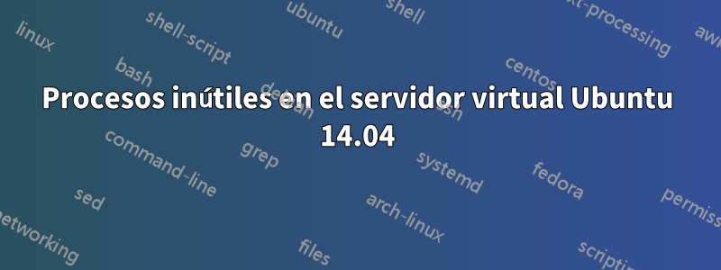 Procesos inútiles en el servidor virtual Ubuntu 14.04