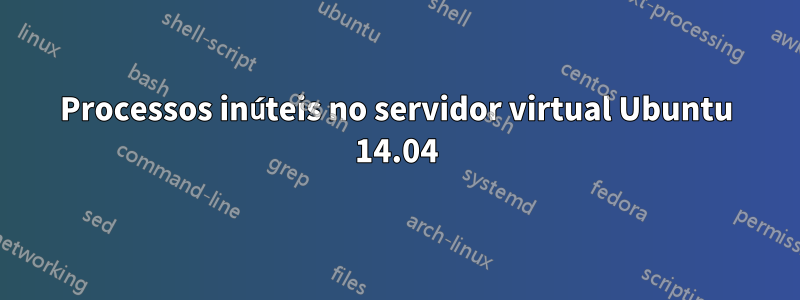 Processos inúteis no servidor virtual Ubuntu 14.04