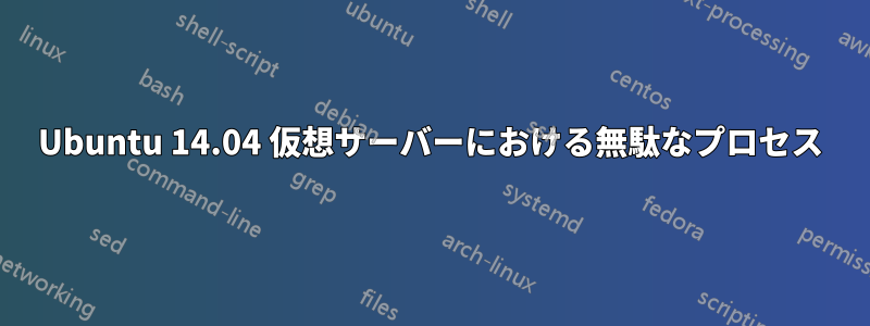 Ubuntu 14.04 仮想サーバーにおける無駄なプロセス