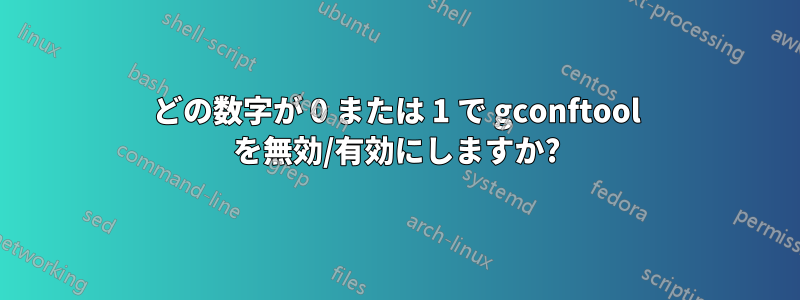 どの数字が 0 または 1 で gconftool を無効/有効にしますか?