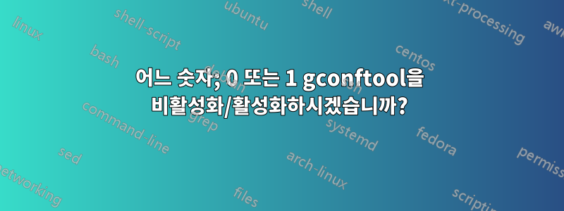 어느 숫자; 0 또는 1 gconftool을 비활성화/활성화하시겠습니까?