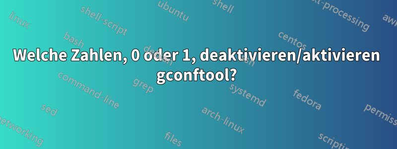 Welche Zahlen, 0 oder 1, deaktivieren/aktivieren gconftool?