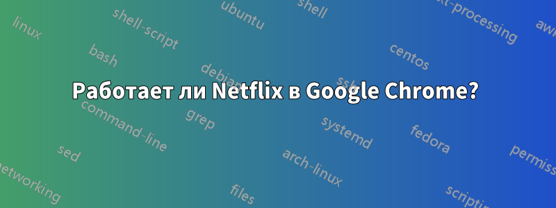 Работает ли Netflix в Google Chrome?