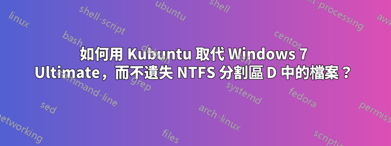 如何用 Kubuntu 取代 Windows 7 Ultimate，而不遺失 NTFS 分割區 D 中的檔案？