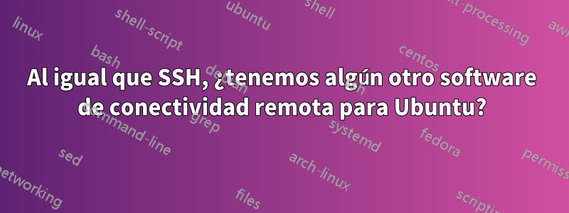 Al igual que SSH, ¿tenemos algún otro software de conectividad remota para Ubuntu?