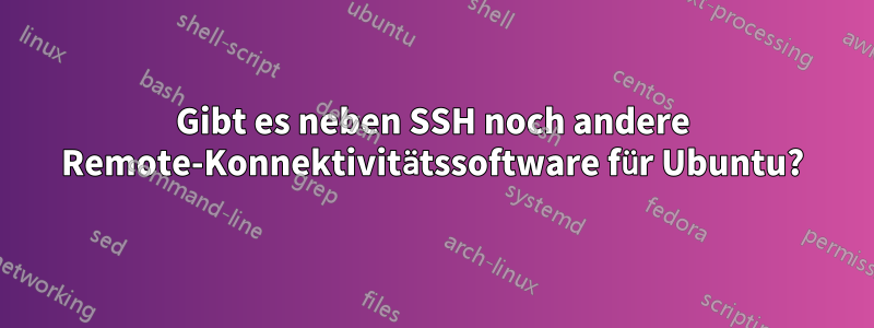 Gibt es neben SSH noch andere Remote-Konnektivitätssoftware für Ubuntu?