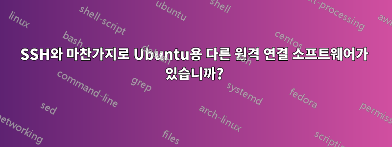 SSH와 마찬가지로 Ubuntu용 다른 원격 연결 소프트웨어가 있습니까?