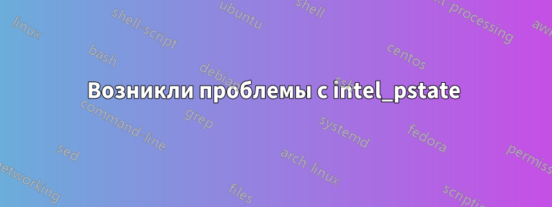 Возникли проблемы с intel_pstate