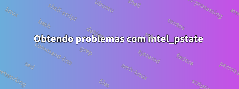 Obtendo problemas com intel_pstate