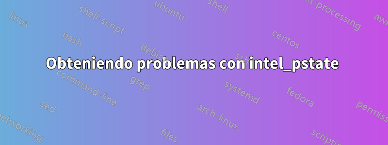 Obteniendo problemas con intel_pstate