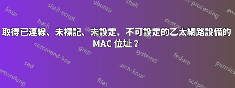 取得已連線、未標記、未設定、不可設定的乙太網路設備的 MAC 位址？