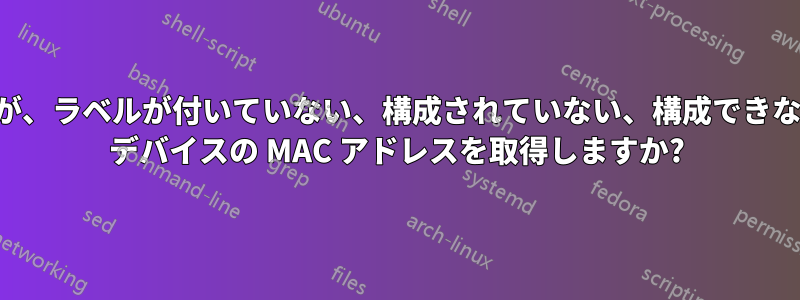 接続されているが、ラベルが付いていない、構成されていない、構成できないイーサネット デバイスの MAC アドレスを取得しますか?